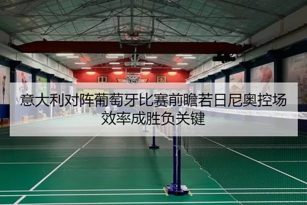 意大利对阵葡萄牙比赛前瞻若日尼奥控场效率成胜负关键
