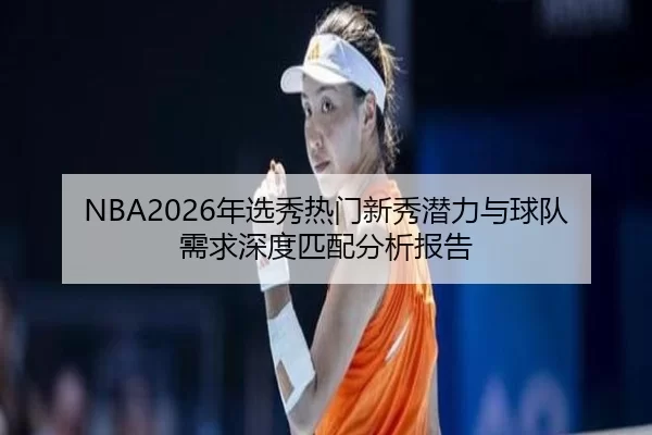 NBA2026年选秀热门新秀潜力与球队需求深度匹配分析报告