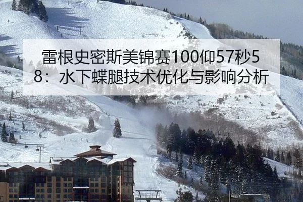 雷根史密斯美锦赛100仰57秒58：水下蝶腿技术优化与影响分析