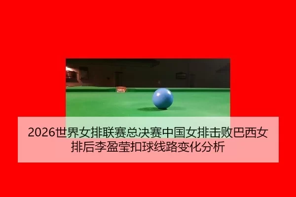 shi-jie-nv-pai-lian-sai-zong-jue-sai-zhong-guo-nv-pai-ji-bai-ba-xi-nv-pai-hou-li-ying-ying-kou-qiu-xian-lu-bian-hua-fen-2-330.jpg