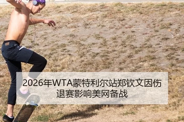 2026年WTA蒙特利尔站郑钦文因伤退赛影响美网备战